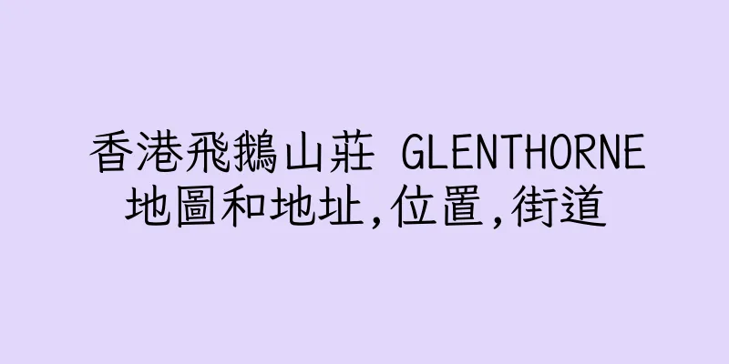 香港飛鵝山莊 GLENTHORNE地圖和地址,位置,街道
