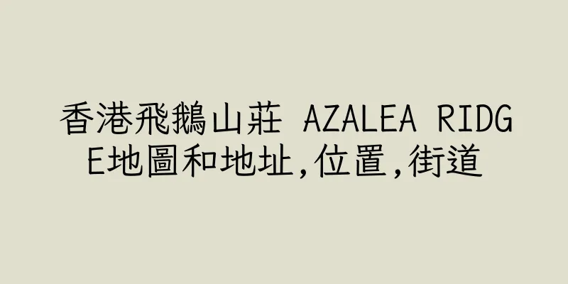 香港飛鵝山莊 AZALEA RIDGE地圖和地址,位置,街道