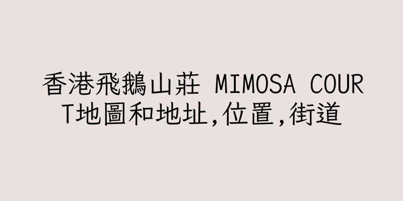 香港飛鵝山莊 MIMOSA COURT地圖和地址,位置,街道