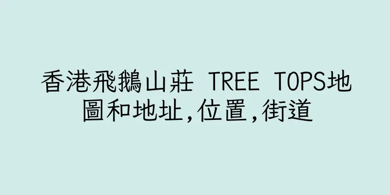 香港飛鵝山莊 TREE TOPS地圖和地址,位置,街道