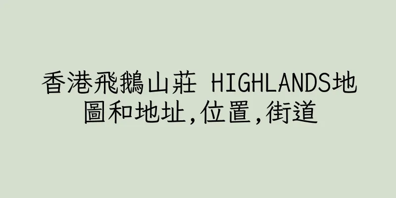 香港飛鵝山莊 HIGHLANDS地圖和地址,位置,街道