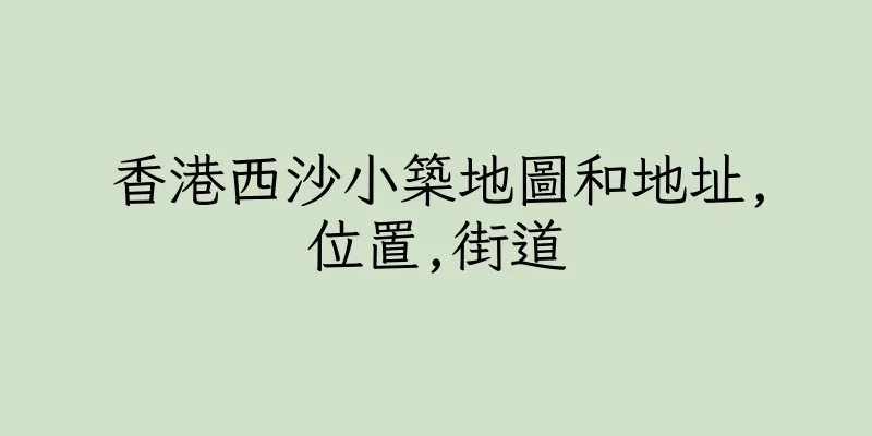 香港西沙小築地圖和地址,位置,街道