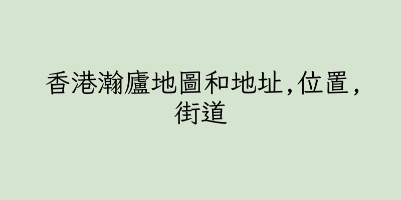 香港瀚廬地圖和地址,位置,街道