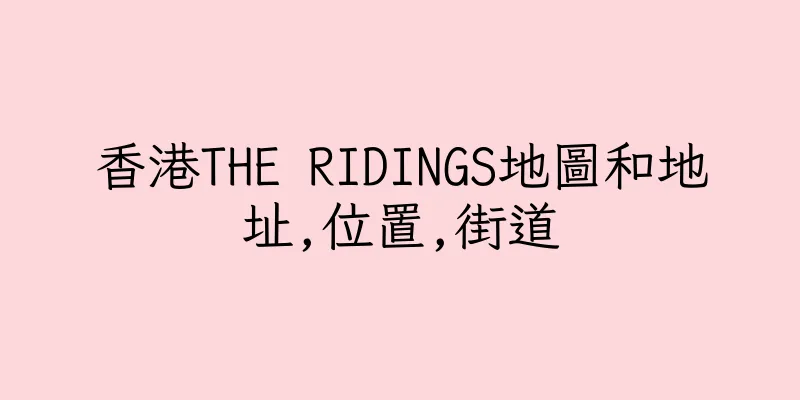 香港THE RIDINGS地圖和地址,位置,街道