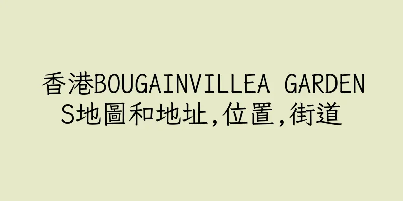 香港BOUGAINVILLEA GARDENS地圖和地址,位置,街道