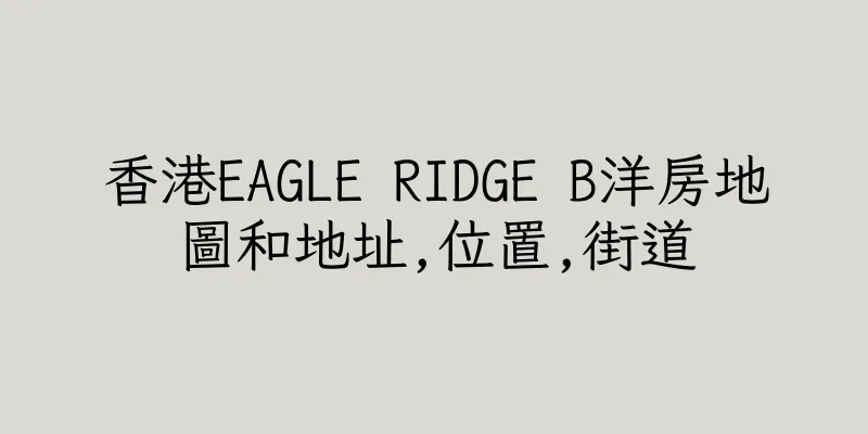 香港EAGLE RIDGE B洋房地圖和地址,位置,街道