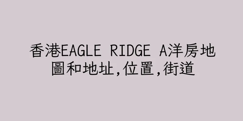 香港EAGLE RIDGE A洋房地圖和地址,位置,街道