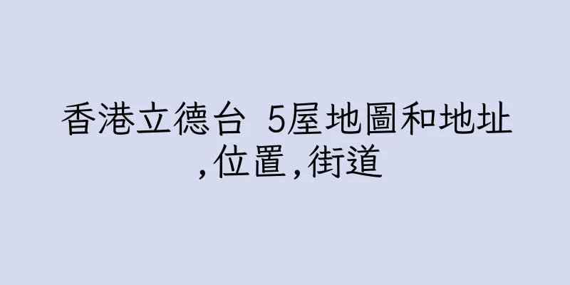 香港立德台 5屋地圖和地址,位置,街道