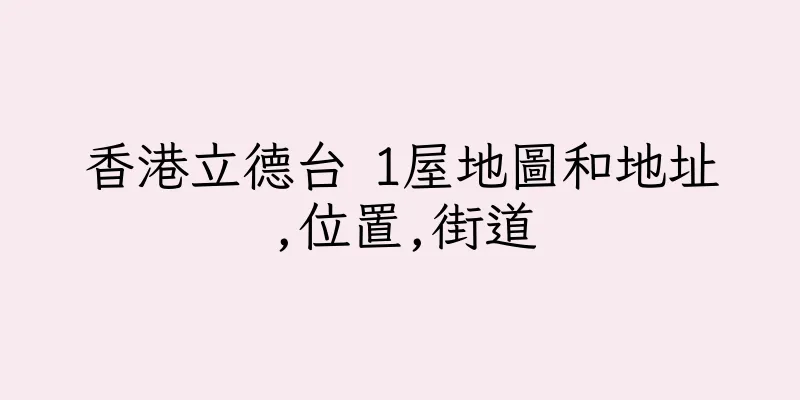 香港立德台 1屋地圖和地址,位置,街道