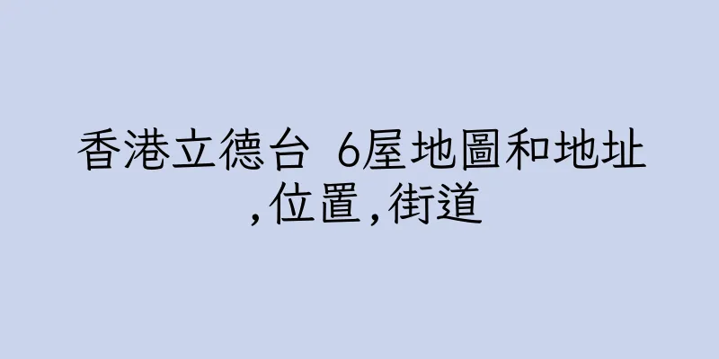 香港立德台 6屋地圖和地址,位置,街道