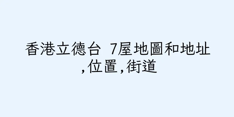 香港立德台 7屋地圖和地址,位置,街道