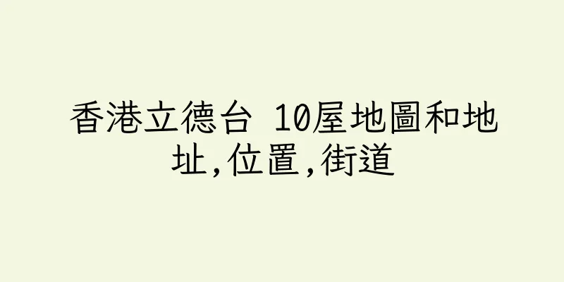 香港立德台 10屋地圖和地址,位置,街道