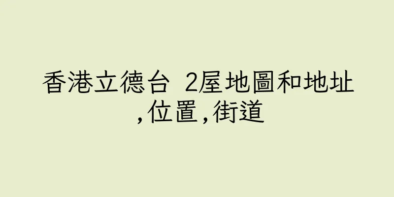 香港立德台 2屋地圖和地址,位置,街道