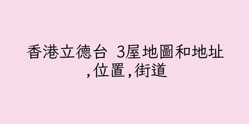 香港立德台 3屋地圖和地址,位置,街道