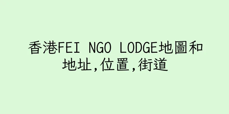 香港FEI NGO LODGE地圖和地址,位置,街道