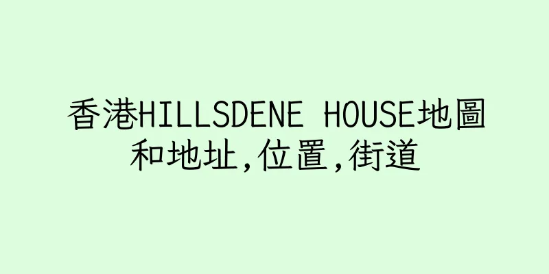 香港HILLSDENE HOUSE地圖和地址,位置,街道