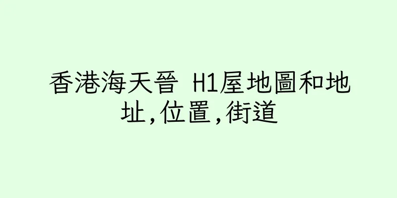 香港海天晉 H1屋地圖和地址,位置,街道