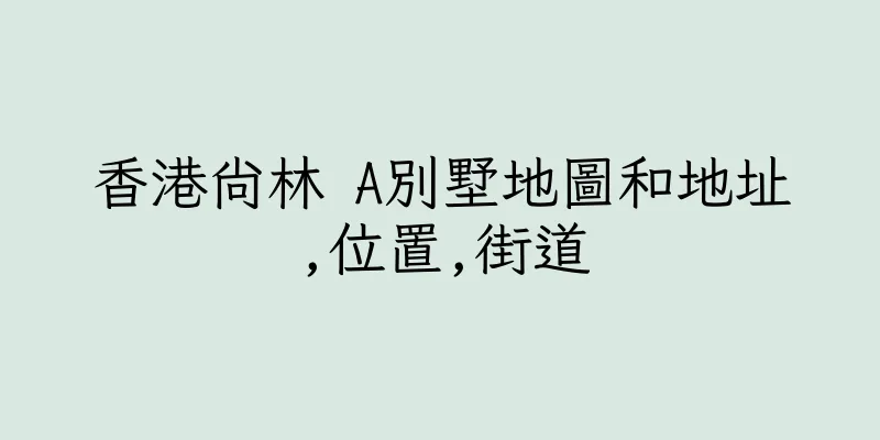 香港尚林 A別墅地圖和地址,位置,街道