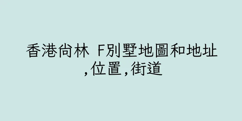 香港尚林 F別墅地圖和地址,位置,街道