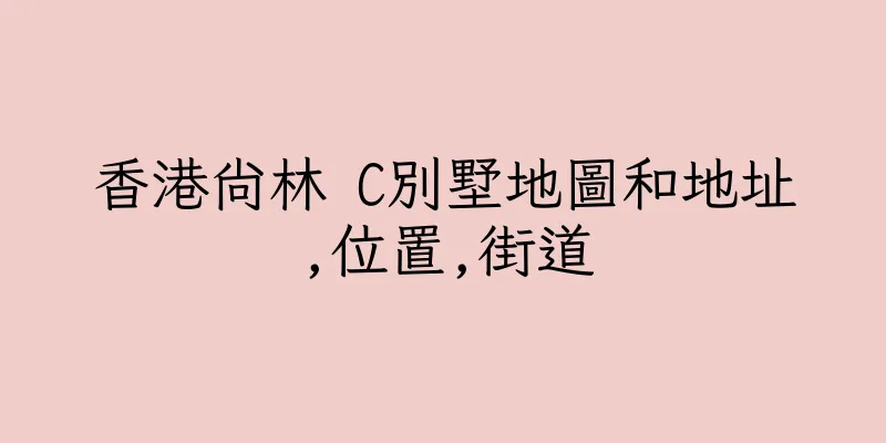 香港尚林 C別墅地圖和地址,位置,街道