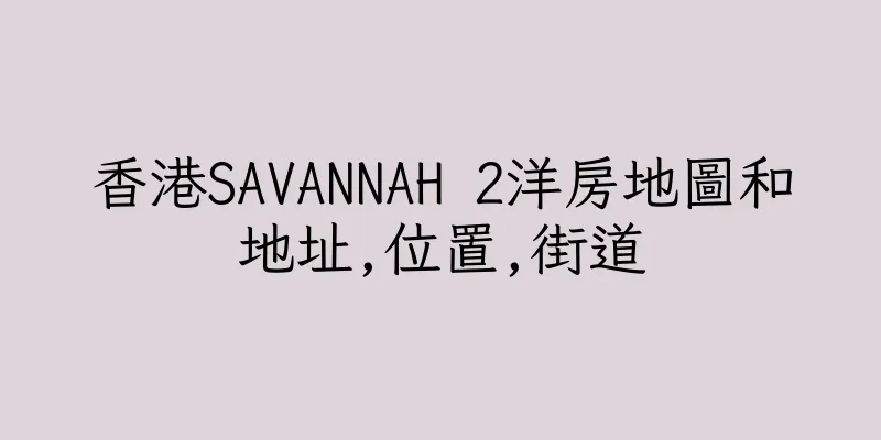 香港SAVANNAH 2洋房地圖和地址,位置,街道