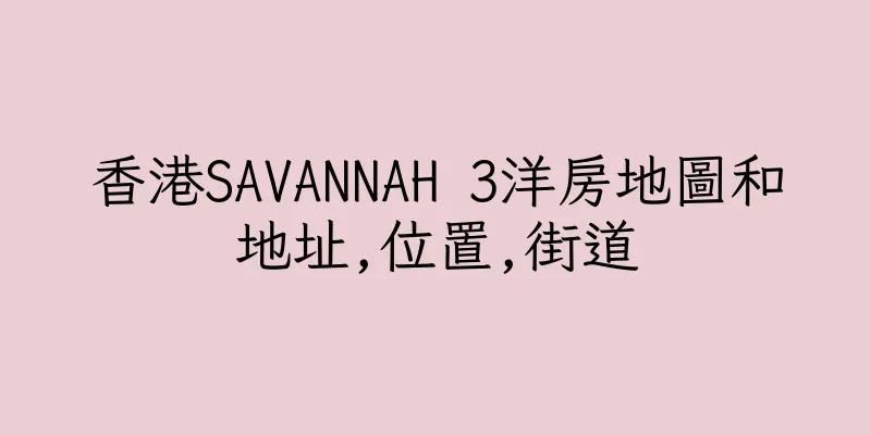 香港SAVANNAH 3洋房地圖和地址,位置,街道