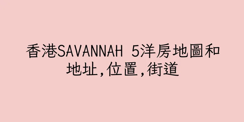 香港SAVANNAH 5洋房地圖和地址,位置,街道