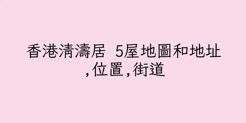 香港清濤居 5屋地圖和地址,位置,街道