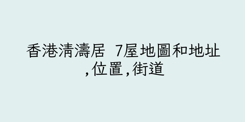 香港清濤居 7屋地圖和地址,位置,街道