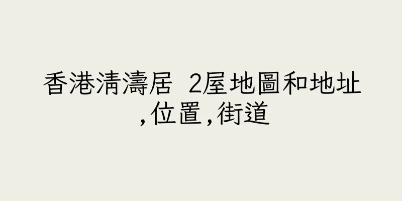 香港清濤居 2屋地圖和地址,位置,街道