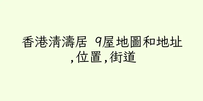香港清濤居 9屋地圖和地址,位置,街道