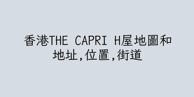 香港THE CAPRI H屋地圖和地址,位置,街道
