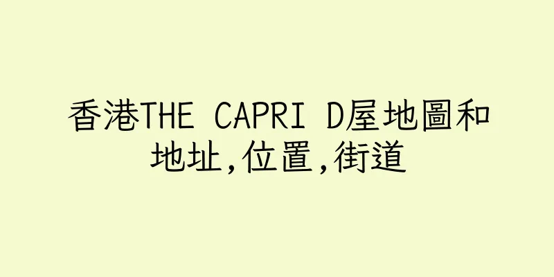 香港THE CAPRI D屋地圖和地址,位置,街道