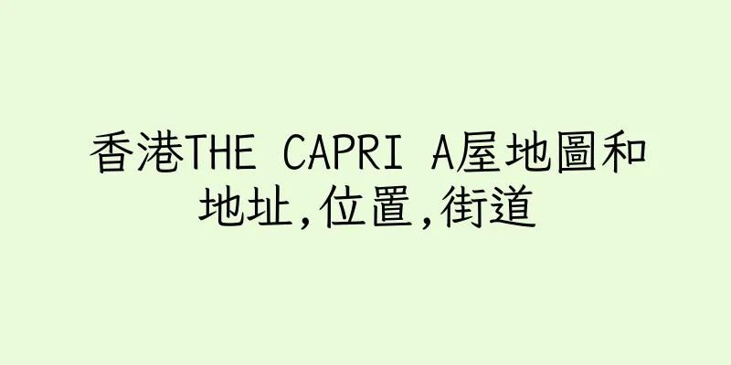 香港THE CAPRI A屋地圖和地址,位置,街道