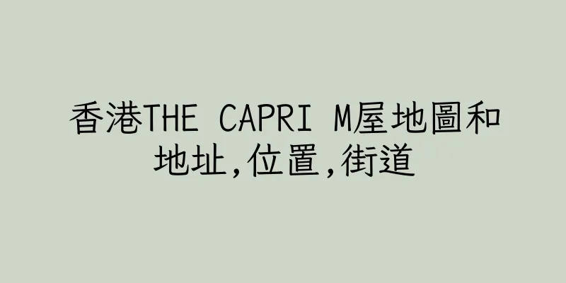 香港THE CAPRI M屋地圖和地址,位置,街道