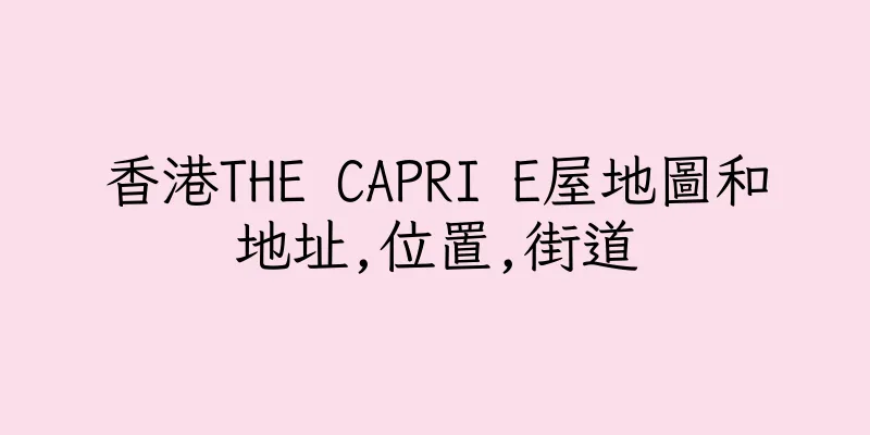 香港THE CAPRI E屋地圖和地址,位置,街道