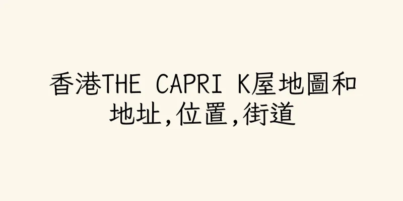 香港THE CAPRI K屋地圖和地址,位置,街道