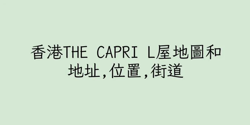 香港THE CAPRI L屋地圖和地址,位置,街道