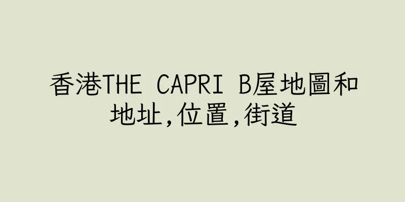 香港THE CAPRI B屋地圖和地址,位置,街道