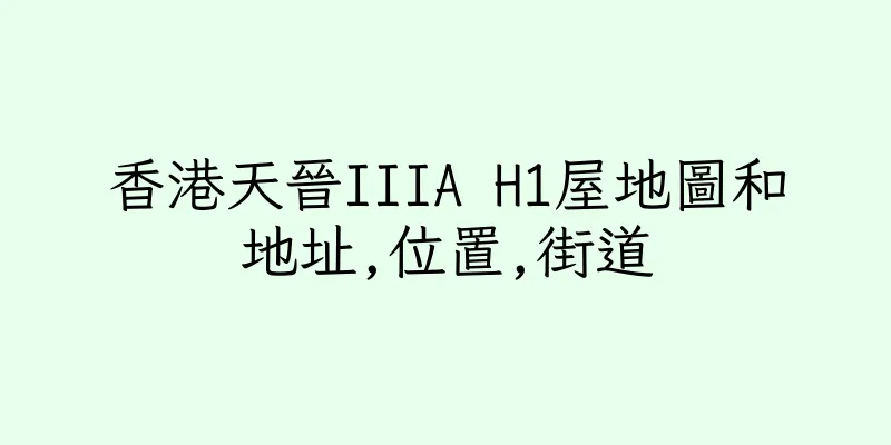 香港天晉IIIA H1屋地圖和地址,位置,街道