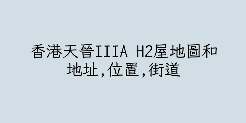 香港天晉IIIA H2屋地圖和地址,位置,街道