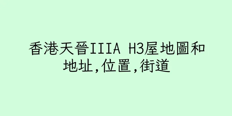 香港天晉IIIA H3屋地圖和地址,位置,街道