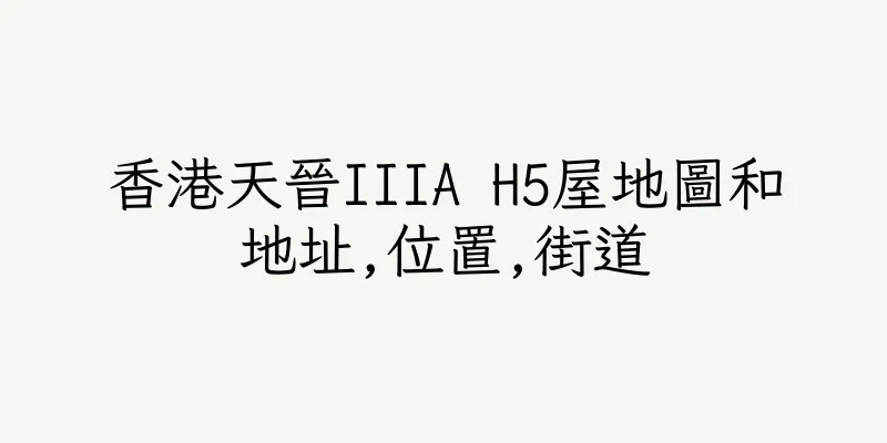 香港天晉IIIA H5屋地圖和地址,位置,街道