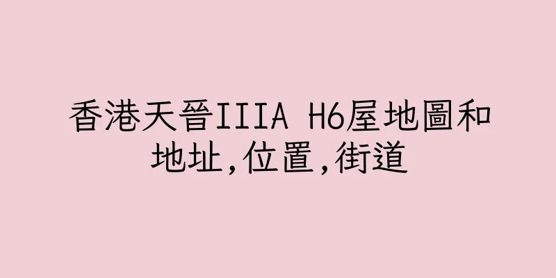 香港天晉IIIA H6屋地圖和地址,位置,街道