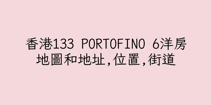 香港133 PORTOFINO 6洋房地圖和地址,位置,街道