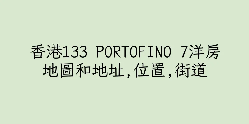 香港133 PORTOFINO 7洋房地圖和地址,位置,街道