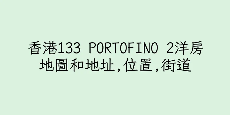 香港133 PORTOFINO 2洋房地圖和地址,位置,街道