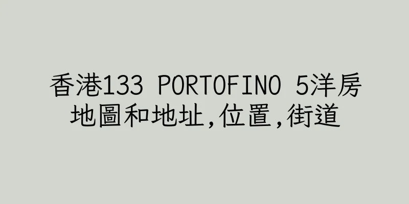 香港133 PORTOFINO 5洋房地圖和地址,位置,街道