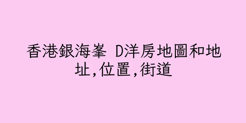 香港銀海峯 D洋房地圖和地址,位置,街道