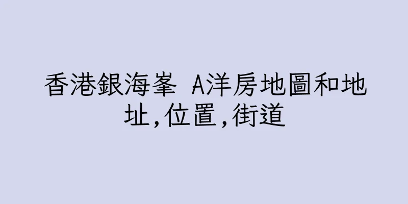 香港銀海峯 A洋房地圖和地址,位置,街道